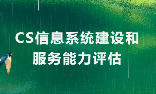CS信息系統建設和服務能力評估是什么?怎么辦? CS信息系統建設和服務能力評估是什么?怎么辦?