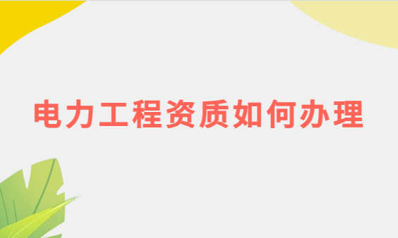 電力工程資質如何辦理 電力工程資質如何辦理