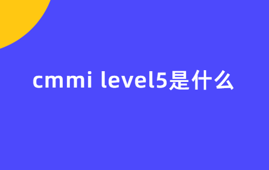 cmmi level5是什么?怎么辦理?