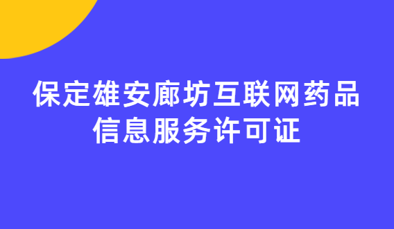 保定雄安廊坊互聯(lián)網(wǎng)藥品信息服務許可證(資格證書)怎么辦理?流程條件指南