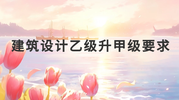 建筑設計乙級升甲級要求
