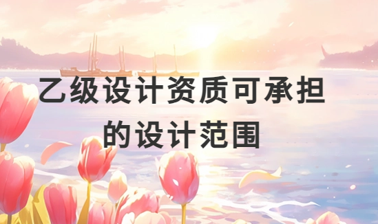 乙級設計資質可承擔的設計范圍(市政) 乙級設計資質可承擔的設計范圍(市政)