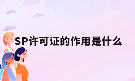 SP許可證的作用是什么?辦理要求有哪些? SP許可證的作用是什么?辦理要求有哪些?