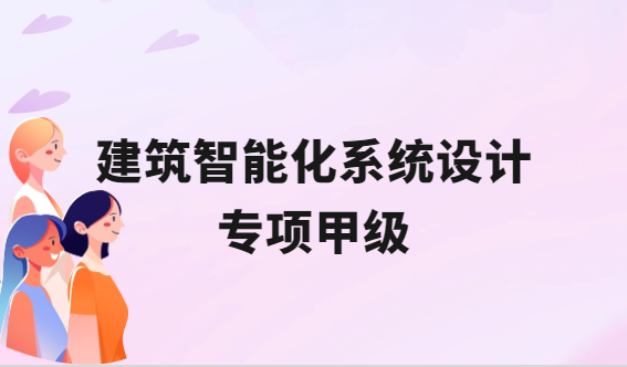 建筑智能化系統設計專項甲級承接范圍 建筑智能化系統設計專項甲級承接范圍