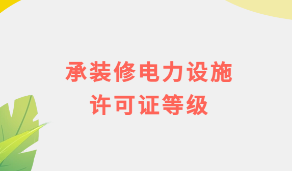 承裝修電力設(shè)施許可證等級(jí)及辦理流程須知 承裝修電力設(shè)施許可證等級(jí)及辦理流程須知