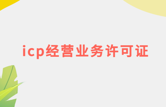 icp經(jīng)營(yíng)業(yè)務(wù)許可證怎么辦理 icp經(jīng)營(yíng)業(yè)務(wù)許可證怎么辦理