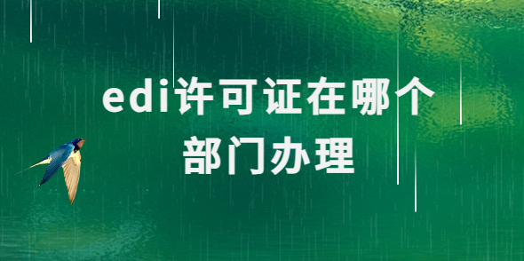 edi許可證在哪個部門辦理?申請條件及流程介紹