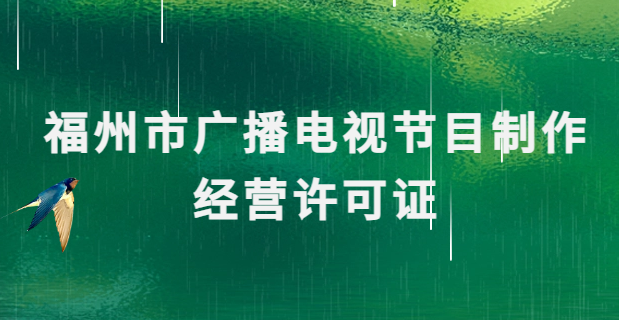 福州廣播電視節(jié)目制作經(jīng)營許可證怎么辦理,申請條件流程與材料攻略 福州廣播電視節(jié)目制作經(jīng)營許可證怎么辦理,申請條件流程與材料攻略