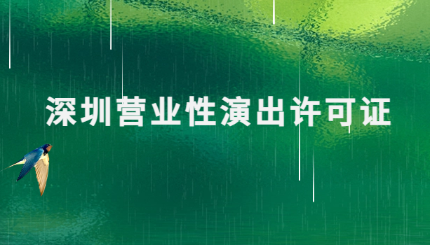 深圳營業性演出許可證怎么辦理,申請流程、條件及材料指南 深圳營業性演出許可證怎么辦理,申請流程、條件及材料指南