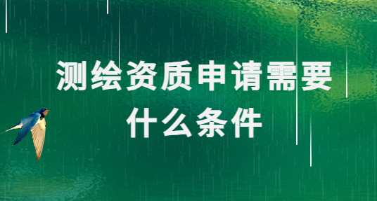 測繪資質申請需要什么條件
