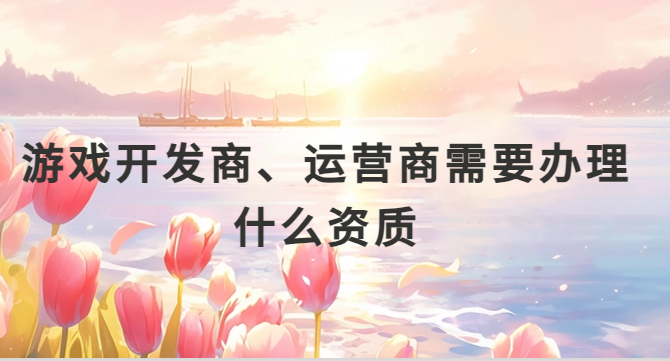 游戲開發商、運營商需要辦理什么資質