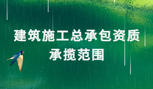建筑施工總承包資質承攬范圍是什么 建筑施工總承包資質承攬范圍是什么