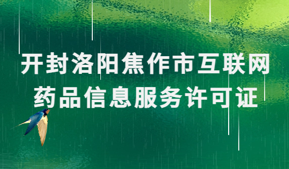 開封洛陽焦作市互聯網藥品信息服務許可證(資格證書)怎么辦理?代辦流程條件指南