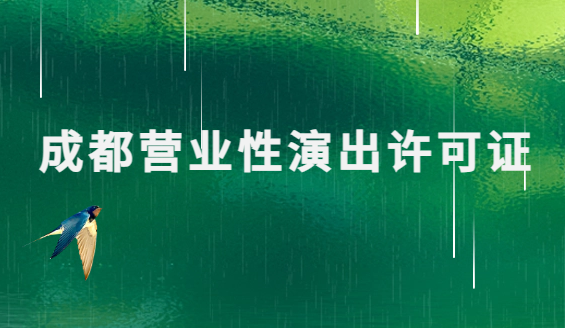 成都營業(yè)性演出許可證怎么辦理,申請流程、條件及材料匯總