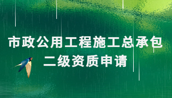 市政公用工程施工總承包二級資質申請辦理 市政公用工程施工總承包二級資質申請辦理