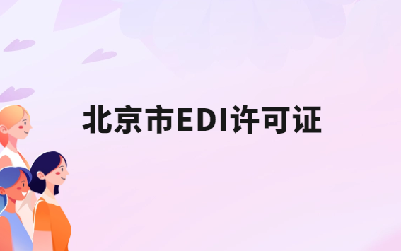 北京EDI許可證怎么辦理?申請條件材料及流程攻略 北京EDI許可證怎么辦理?申請條件材料及流程攻略