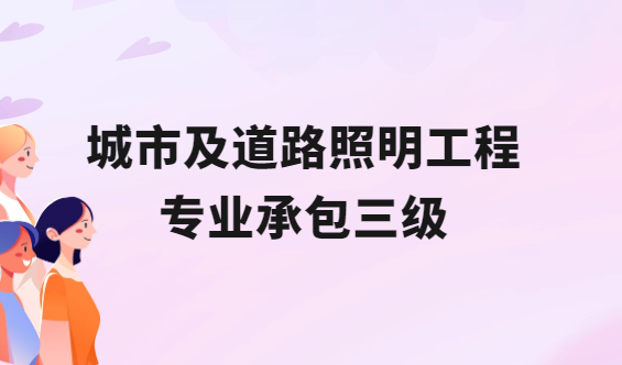 城市及道路照明工程專業承包三級怎么辦理