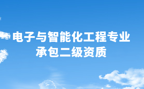 電子與智能化工程專業承包二級資質辦理 電子與智能化工程專業承包二級資質辦理
