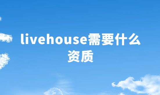 livehouse需要什么資質 livehouse需要什么資質