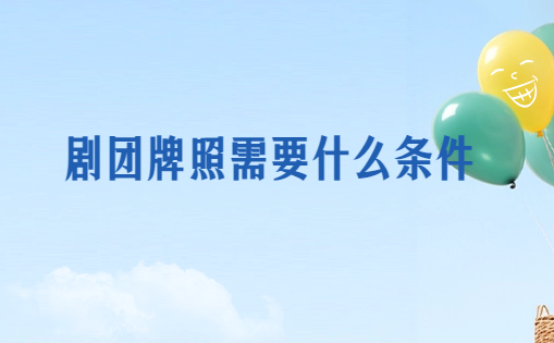 劇團牌照需要什么條件?怎么辦理?