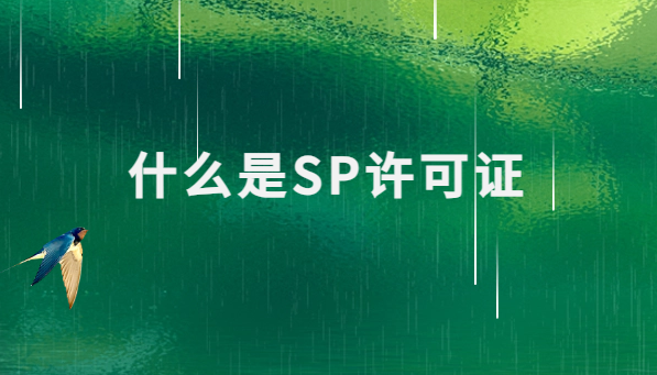 什么是SP許可證?哪些行業(yè)需要辦理? 什么是SP許可證?哪些行業(yè)需要辦理?
