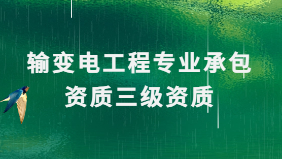 輸變電工程專業(yè)承包資質(zhì)三級(jí)資質(zhì),申請(qǐng)條件及人員要求 輸變電工程專業(yè)承包資質(zhì)三級(jí)資質(zhì),申請(qǐng)條件及人員要求