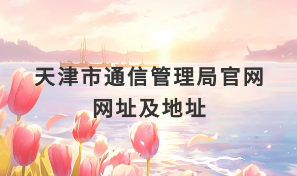 天津市通信管理局官網網址及地址介紹,增值電信業務經營許可證代辦