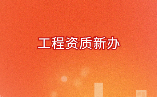 工程資質(zhì)新辦,申請(qǐng)流程與條件明細(xì)