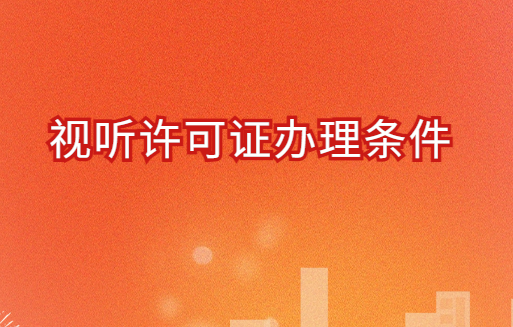 視聽許可證辦理條件?申請流程是什么?