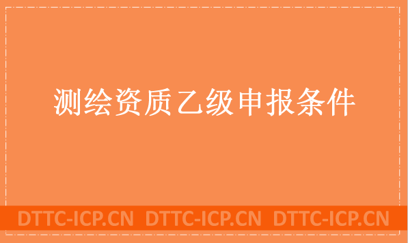 測(cè)繪資質(zhì)乙級(jí)申報(bào)條件及辦理流程分享 測(cè)繪資質(zhì)乙級(jí)申報(bào)條件及辦理流程分享
