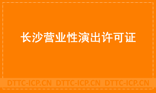 長沙營業性演出許可證怎么辦理,申請流程、條件及材料指南 長沙營業性演出許可證怎么辦理,申請流程、條件及材料指南