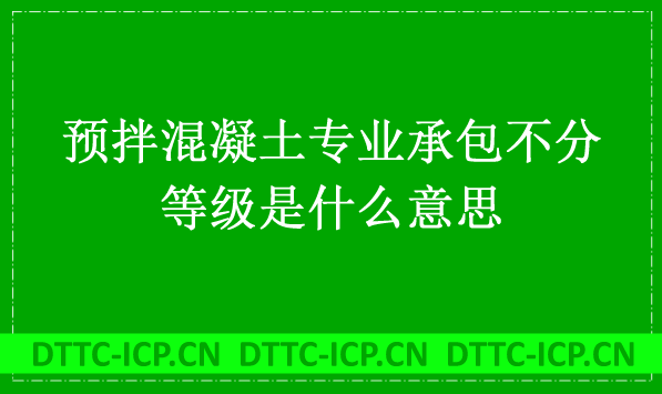 預拌混凝土專業承包不分等級是什么意思