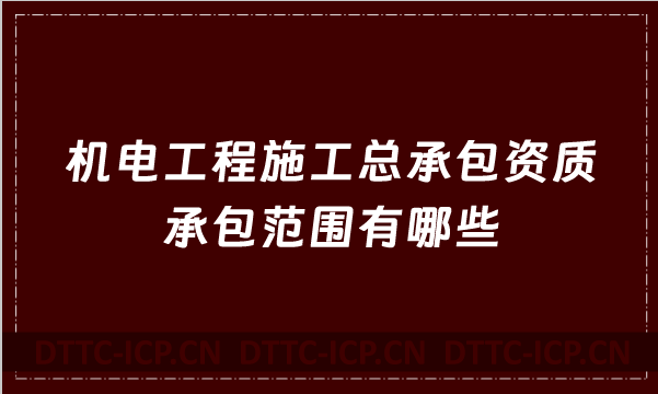 機電工程施工總承包資質承包范圍有哪些(2022年甲級乙級新版) 機電工程施工總承包資質承包范圍有哪些(2022年甲級乙級新版)