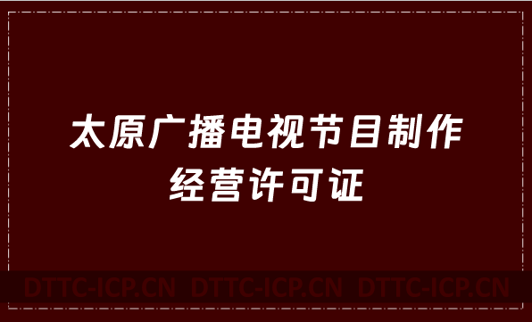 太原廣播電視節(jié)目制作經(jīng)營(yíng)許可證怎么辦理,申請(qǐng)條件流程與材料指南 太原廣播電視節(jié)目制作經(jīng)營(yíng)許可證怎么辦理,申請(qǐng)條件流程與材料指南