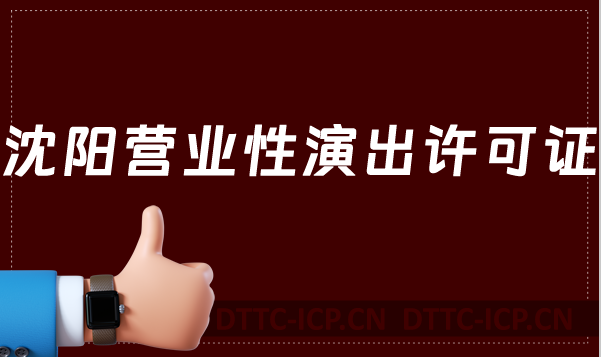 沈陽營業性演出許可證怎么辦理,申請流程、條件及材料指南