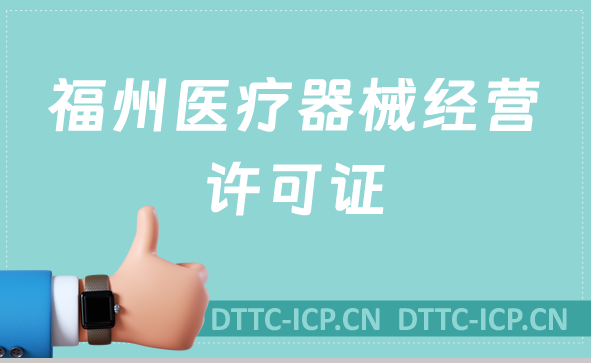 福州醫療器械經營許可證怎么辦理?申請條件、材料、流程一文盤點