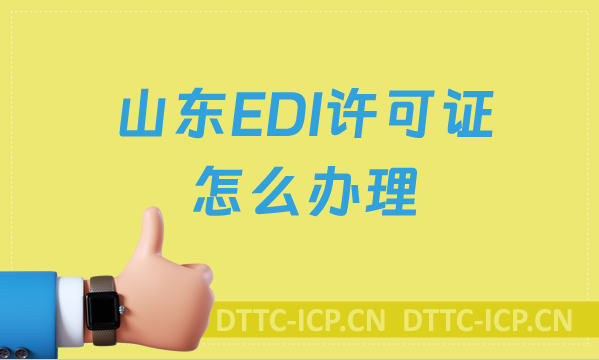 山東EDI許可證怎么辦理?申請條件材料及流程匯總 山東EDI許可證怎么辦理?申請條件材料及流程匯總