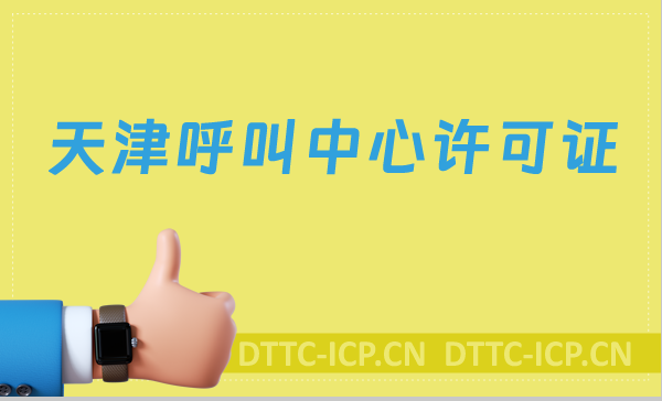 天津呼叫中心許可證怎么辦理(具備條件、流程如何取得資質)