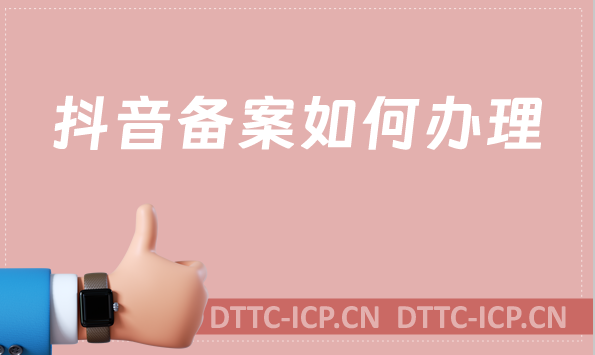 抖音備案如何辦理?游戲相關需要辦理什么資質? 抖音備案如何辦理?游戲相關需要辦理什么資質?