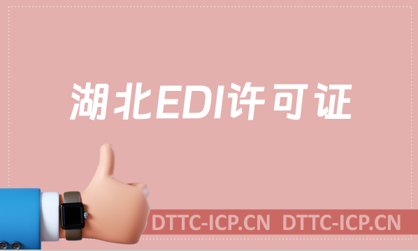 湖北EDI許可證怎么辦理?申請條件及流程一文就懂！