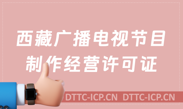 西藏廣播電視節(jié)目制作經(jīng)營(yíng)許可證怎么辦理,申請(qǐng)條件流程與材料指南 西藏廣播電視節(jié)目制作經(jīng)營(yíng)許可證怎么辦理,申請(qǐng)條件流程與材料指南