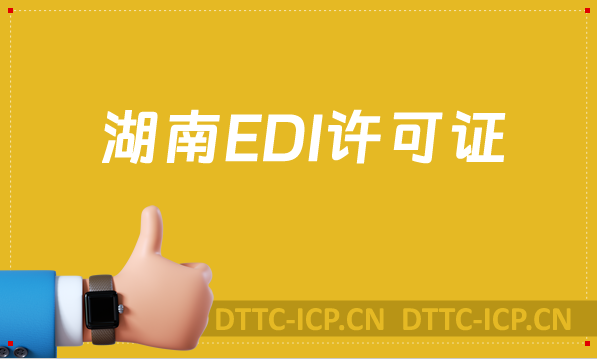 湖南EDI許可證怎么辦理?申請條件材料及流程攻略 湖南EDI許可證怎么辦理?申請條件材料及流程攻略