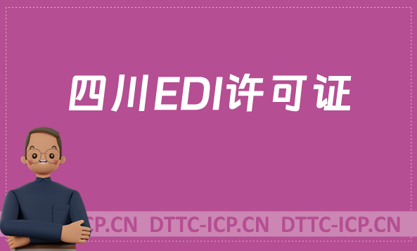 四川EDI許可證怎么辦理?申請條件材料及流程攻略