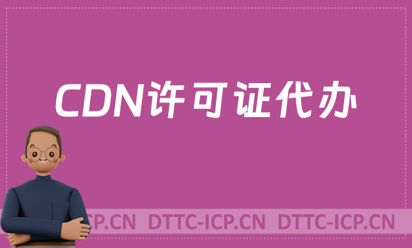 CDN許可證代辦,代辦流程及條件分享 CDN許可證代辦,代辦流程及條件分享