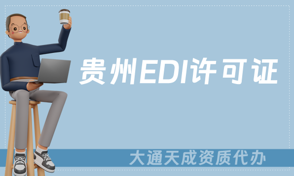 貴州EDI許可證怎么辦理?申請條件材料及流程攻略 貴州EDI許可證怎么辦理?申請條件材料及流程攻略