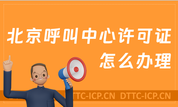 北京呼叫中心許可證怎么辦理 北京呼叫中心許可證怎么辦理