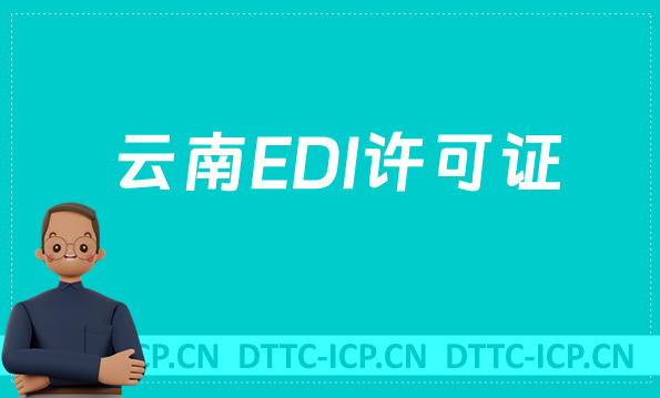 云南EDI許可證怎么辦理?申請(qǐng)條件材料及流程盤點(diǎn)
