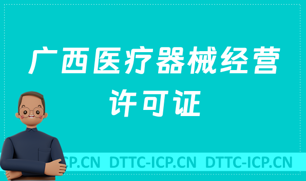 廣西醫療器械經營許可證怎么辦理?申請條件、材料、流程指南