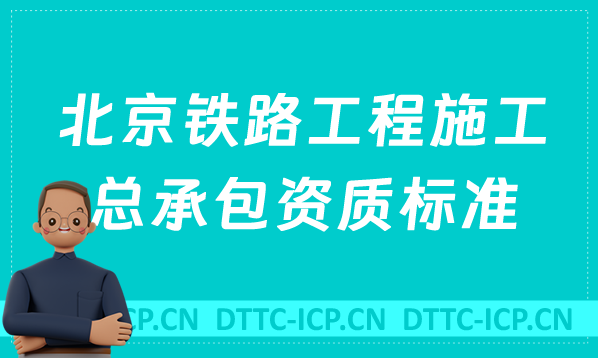 北京鐵路工程施工總承包資質標準是什么?代辦甲級乙級申請要求 北京鐵路工程施工總承包資質標準是什么?代辦甲級乙級申請要求