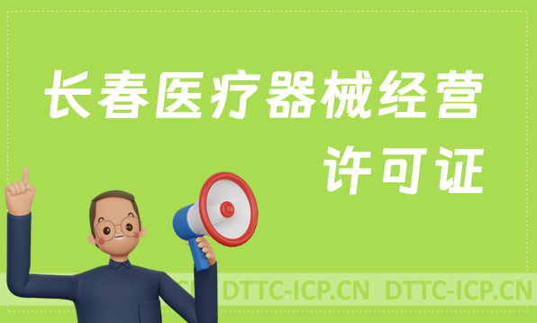 長春醫療器械經營許可證怎么辦理?申請條件、材料、流程指南